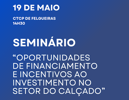Seminário Oportunidades de Financiamento e Incentivos ao Investimento no Setor do Calçado